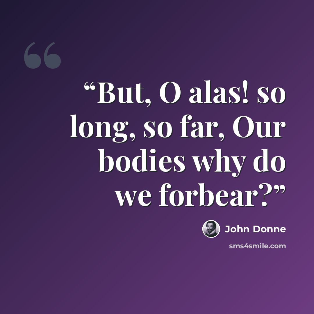 “But, O alas! so long, so far, Our bodies why do we forbear?” quote by John Donne