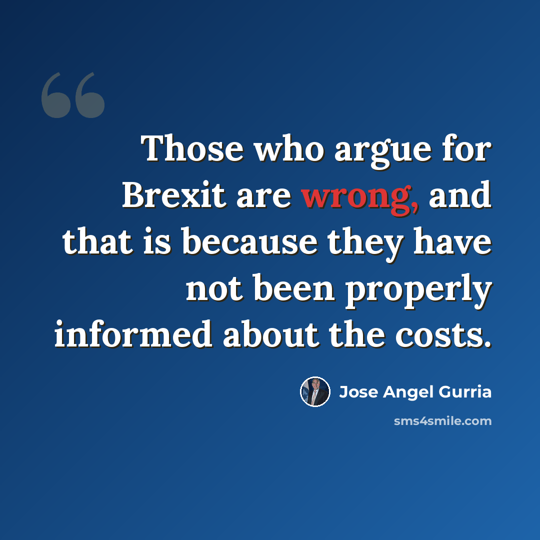 “Those who argue for Brexit are wrong, and that is because they have not been properly informed about the costs.” quote by Jose Angel Gurria