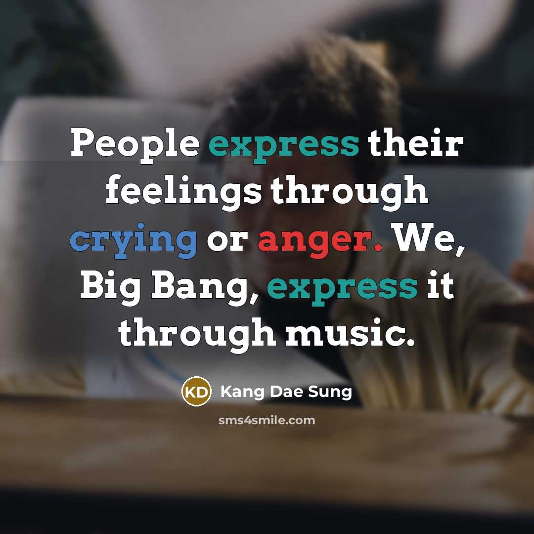 “People express their feelings through crying or anger. We, Big Bang, express it through music.” quote by Kang Dae Sung