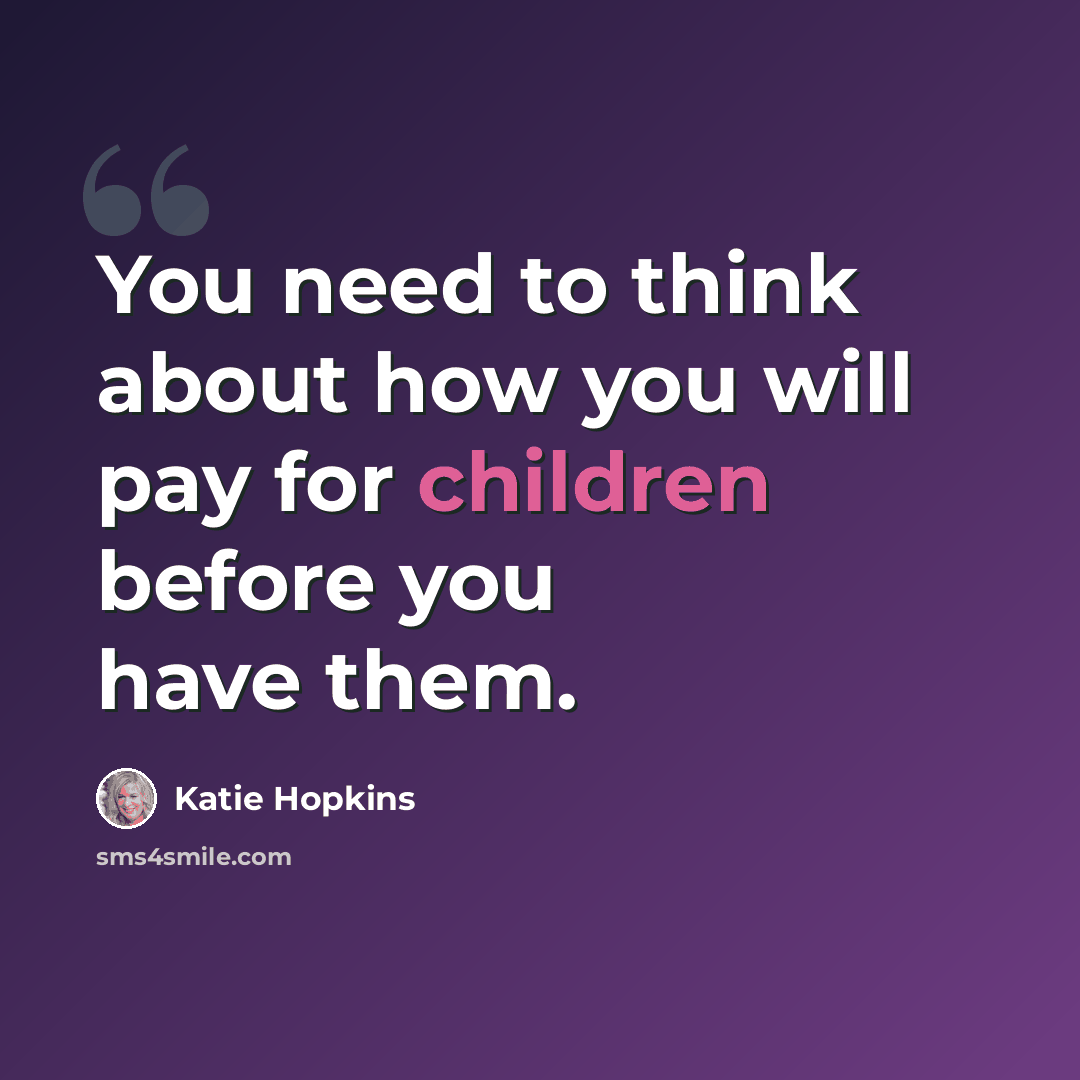 “You need to think about how you will pay for children before you have them.” quote by Katie Hopkins
