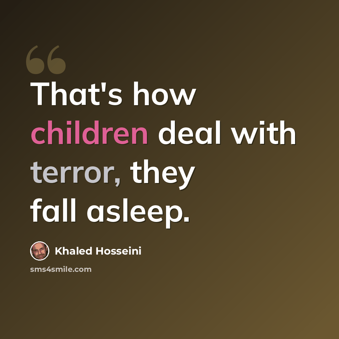 “That's how children deal with terror, they fall asleep.” quote by Khaled Hosseini