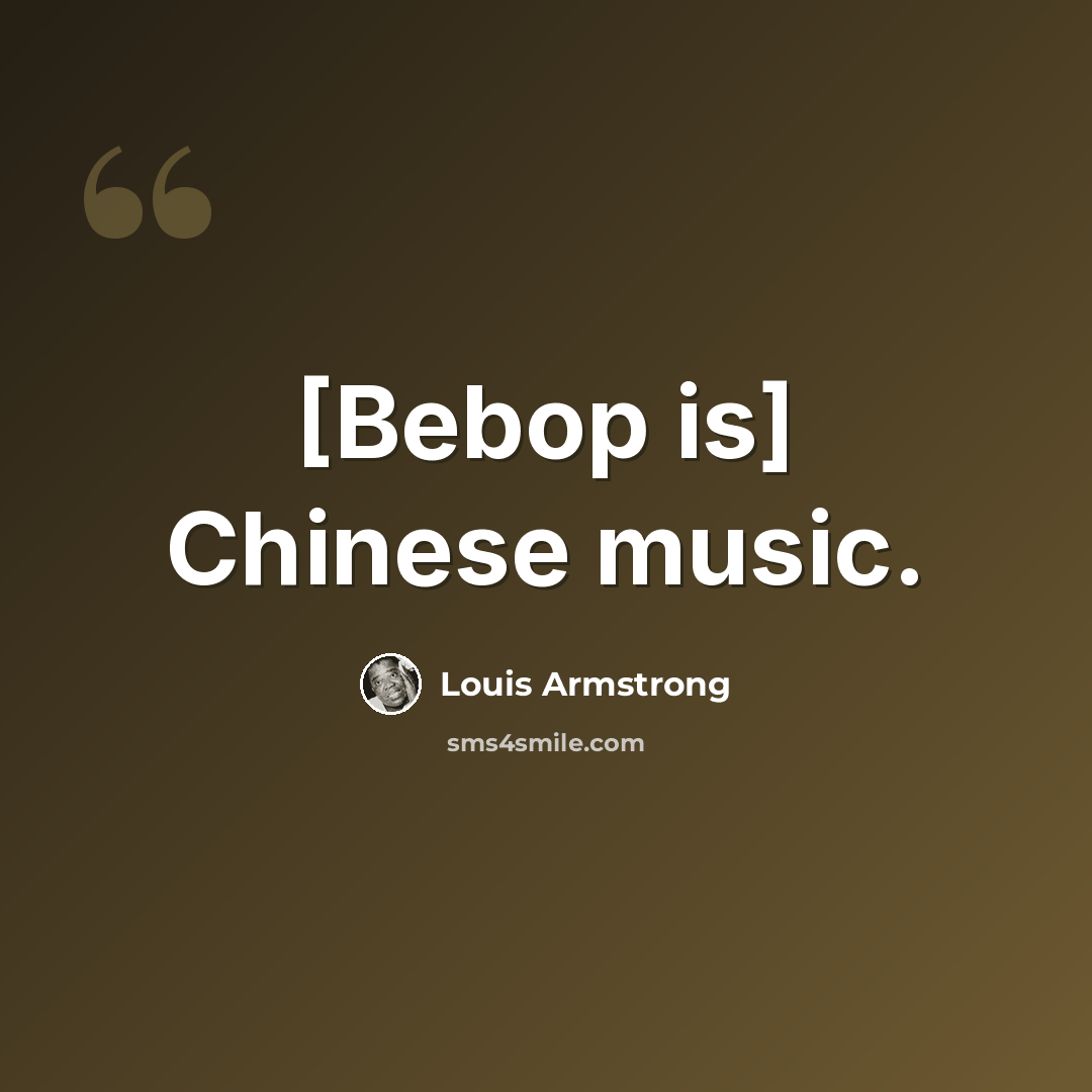 “[Bebop is] Chinese music.” quote by Louis Armstrong