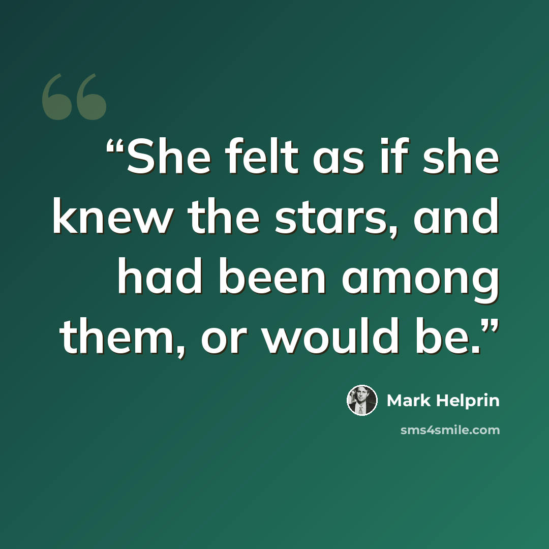 “She felt as if she knew the stars, and had been among them, or would be.” quote by Mark Helprin