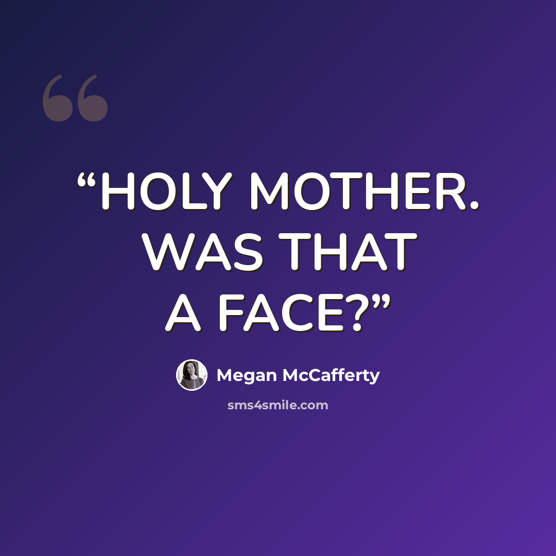 “HOLY MOTHER. WAS THAT A FACE?” quote by Megan McCafferty