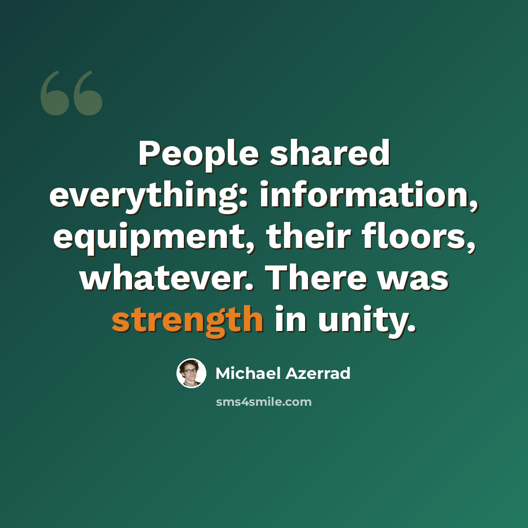 “People shared everything: information, equipment, their floors, whatever. There was strength in unity.” quote by Michael Azerrad