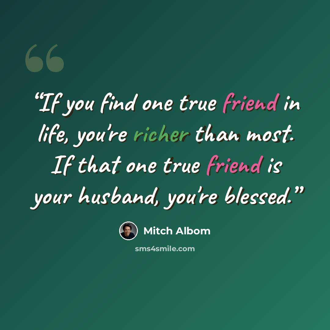 “If you find one true friend in life, you're richer than most. If that one true friend is your husband, you're blessed.” quote by Mitch Albom