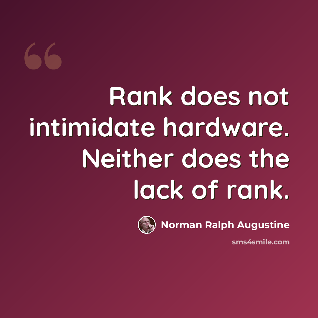 “Rank does not intimidate hardware. Neither does the lack of rank.” quote by Norman Ralph Augustine