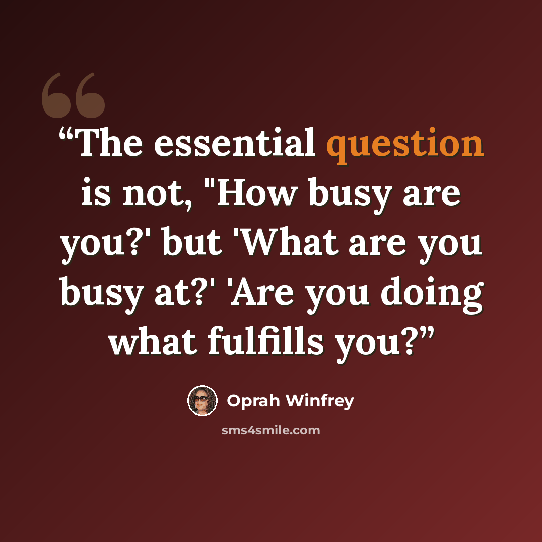 “The essential question is not, "How busy are you?' but 'What are you busy at?' 'Are you doing what fulfills you?” quote by Oprah Winfrey