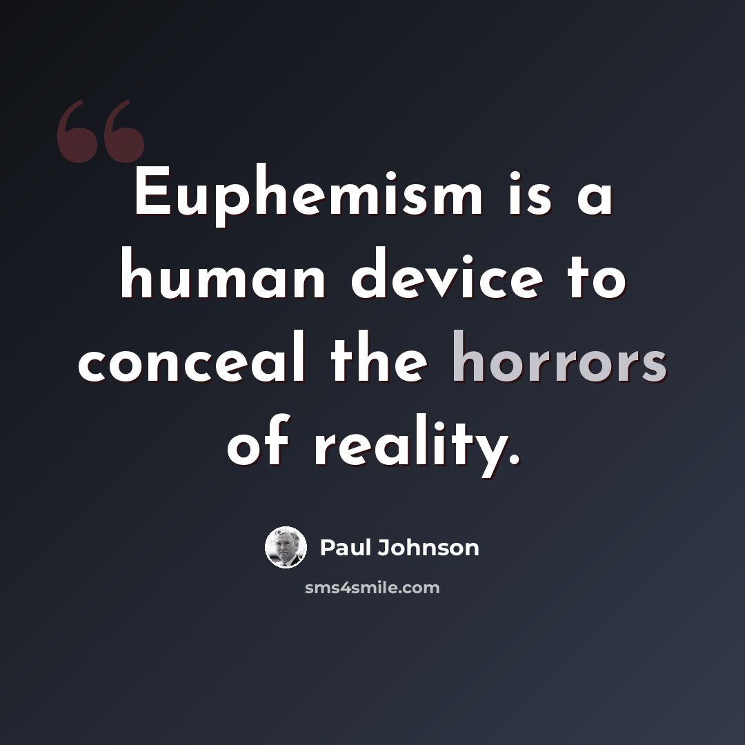 “Euphemism is a human device to conceal the horrors of reality.” quote by Paul Johnson