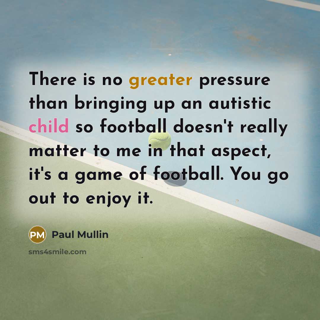 “There is no greater pressure than bringing up an autistic child so football doesn't really matter to me in that aspect, it's a game of football. You go out to enjoy it.” quote by Paul Mullin