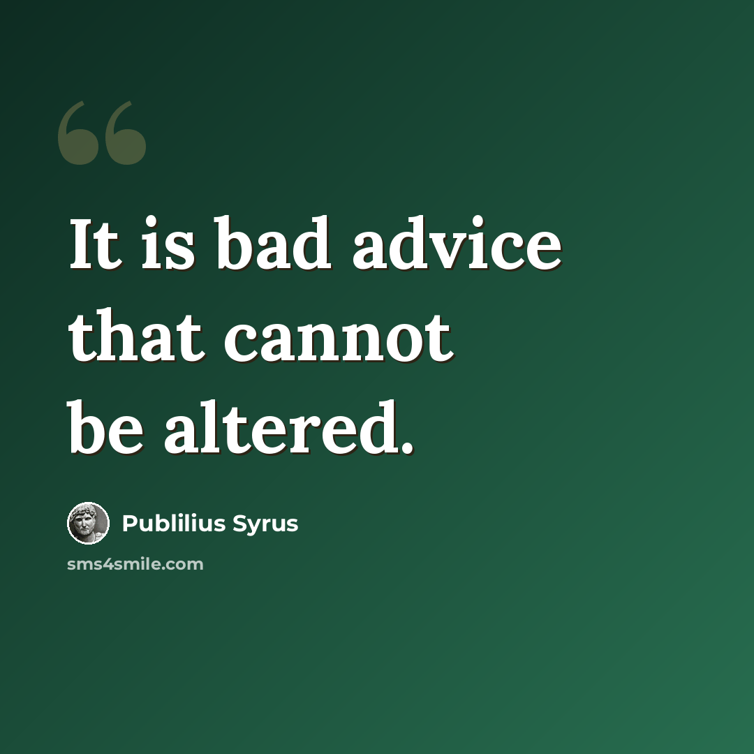 “It is bad advice that cannot be altered.” quote by Publilius Syrus