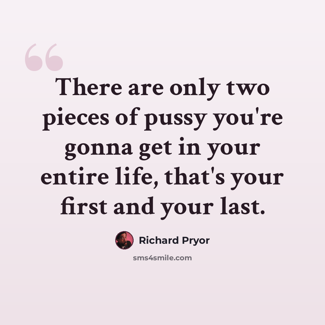 “There are only two pieces of pussy you're gonna get in your entire life, that's your first and your last.” quote by Richard Pryor