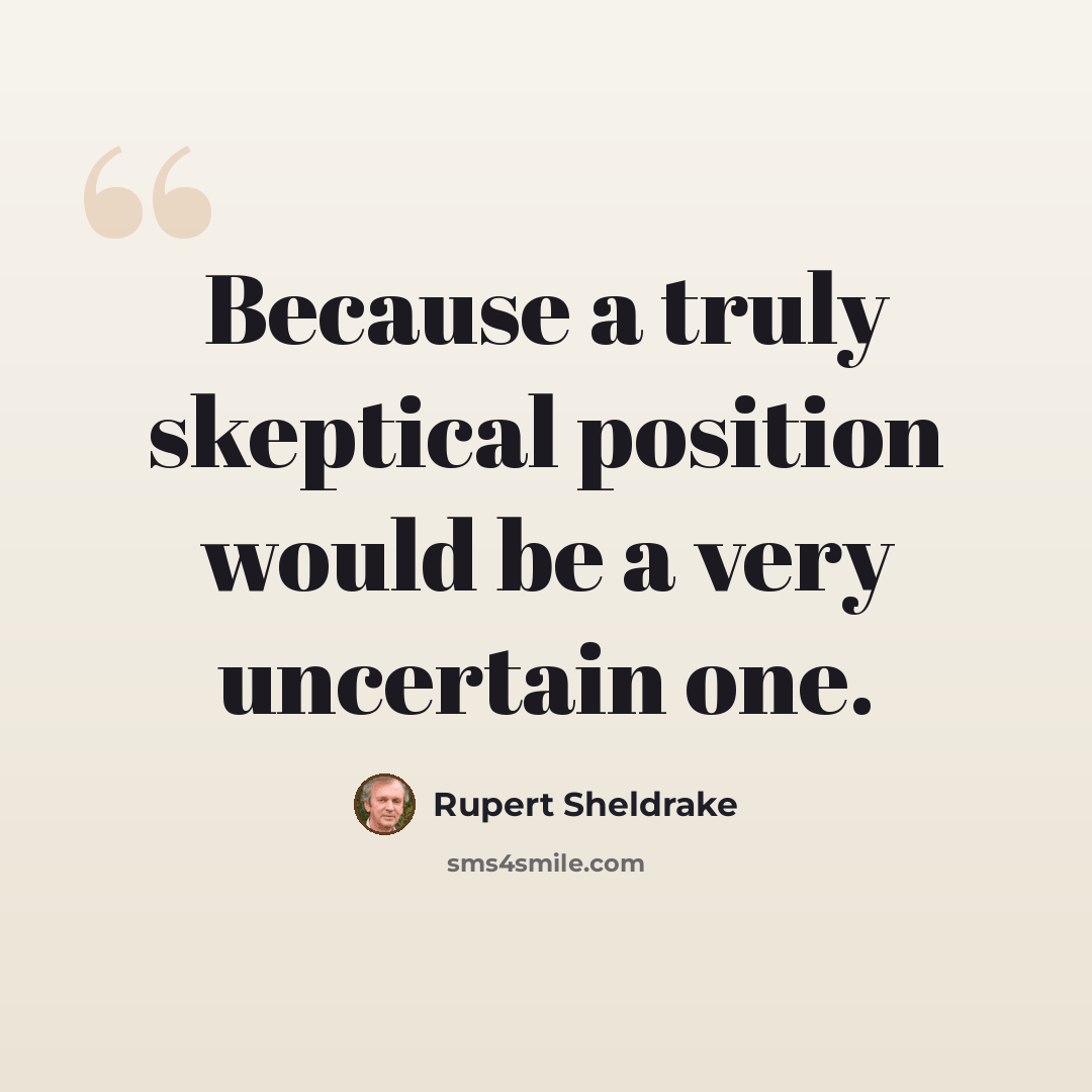 “Because a truly skeptical position would be a very uncertain one.” quote by Rupert Sheldrake