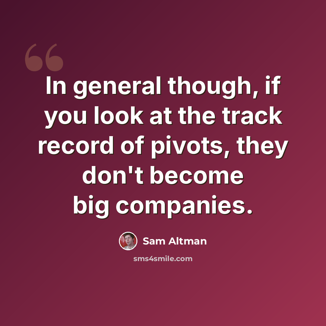 “In general though, if you look at the track record of pivots, they don't become big companies.” quote by Sam Altman