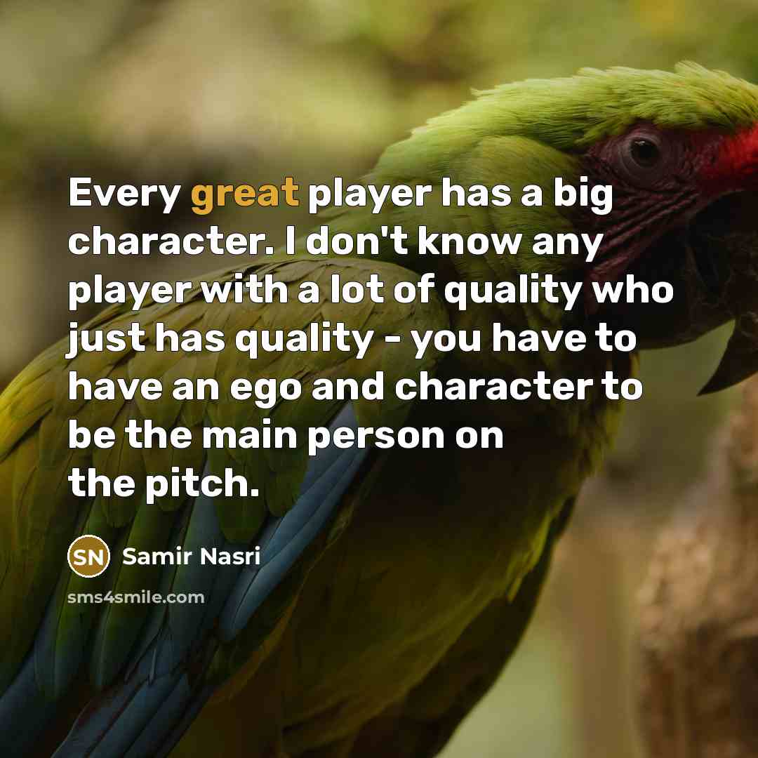 “Every great player has a big character. I don't know any player with a lot of quality who just has quality - you have to have an ego and character to be the main person on the pitch.” quote by Samir Nasri