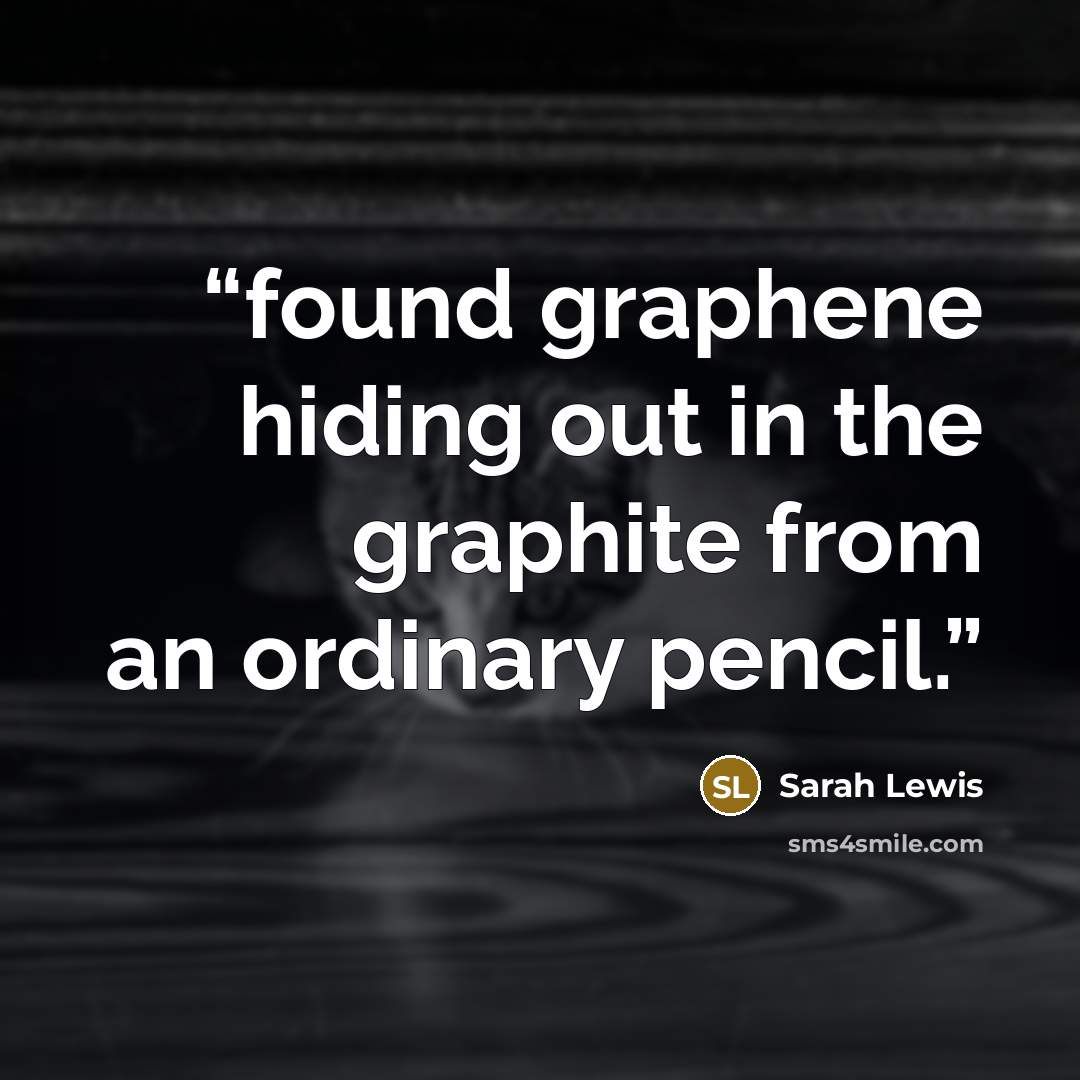 “found graphene hiding out in the graphite from an ordinary pencil.” quote by Sarah Lewis