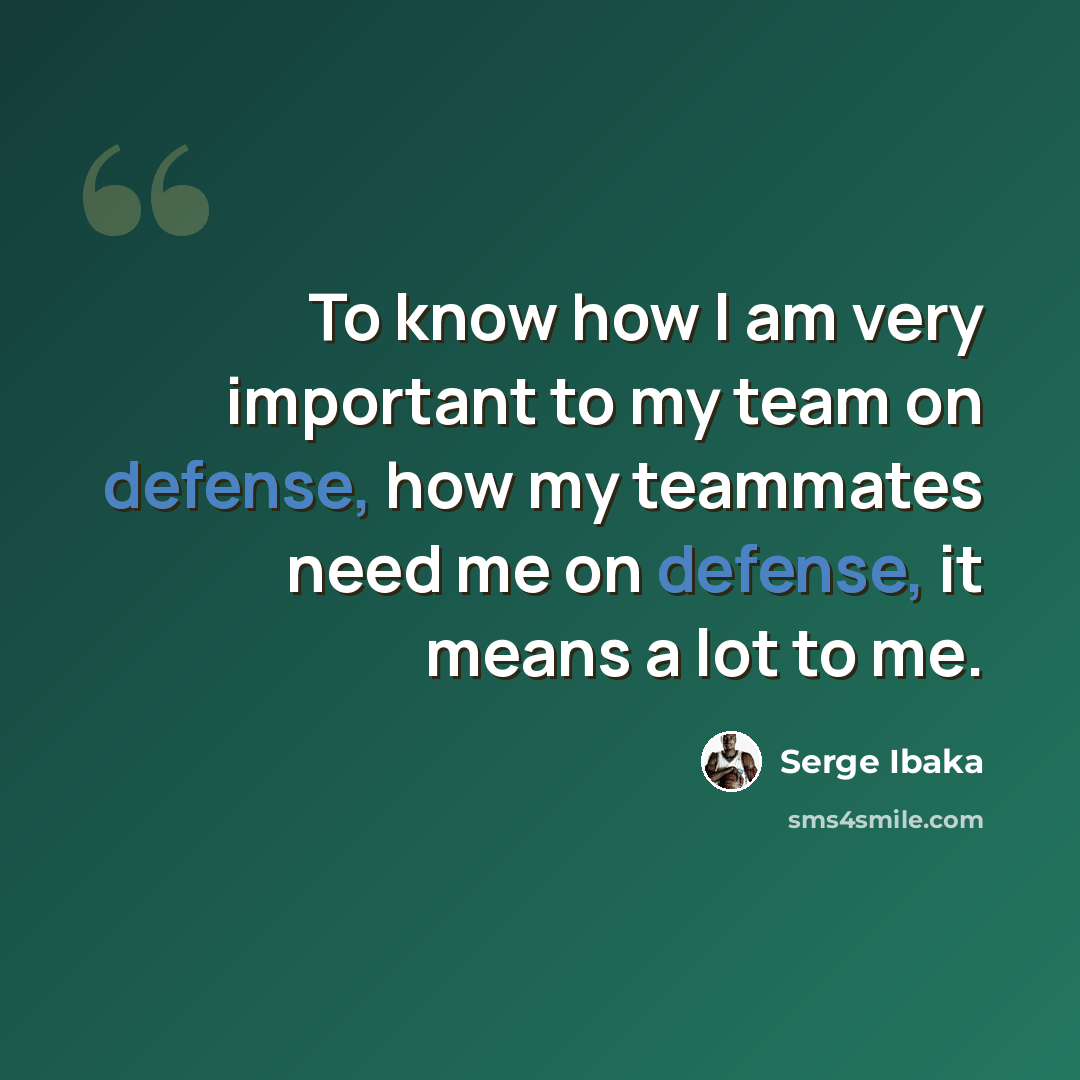 “To know how I am very important to my team on defense, how my teammates need me on defense, it means a lot to me.” quote by Serge Ibaka