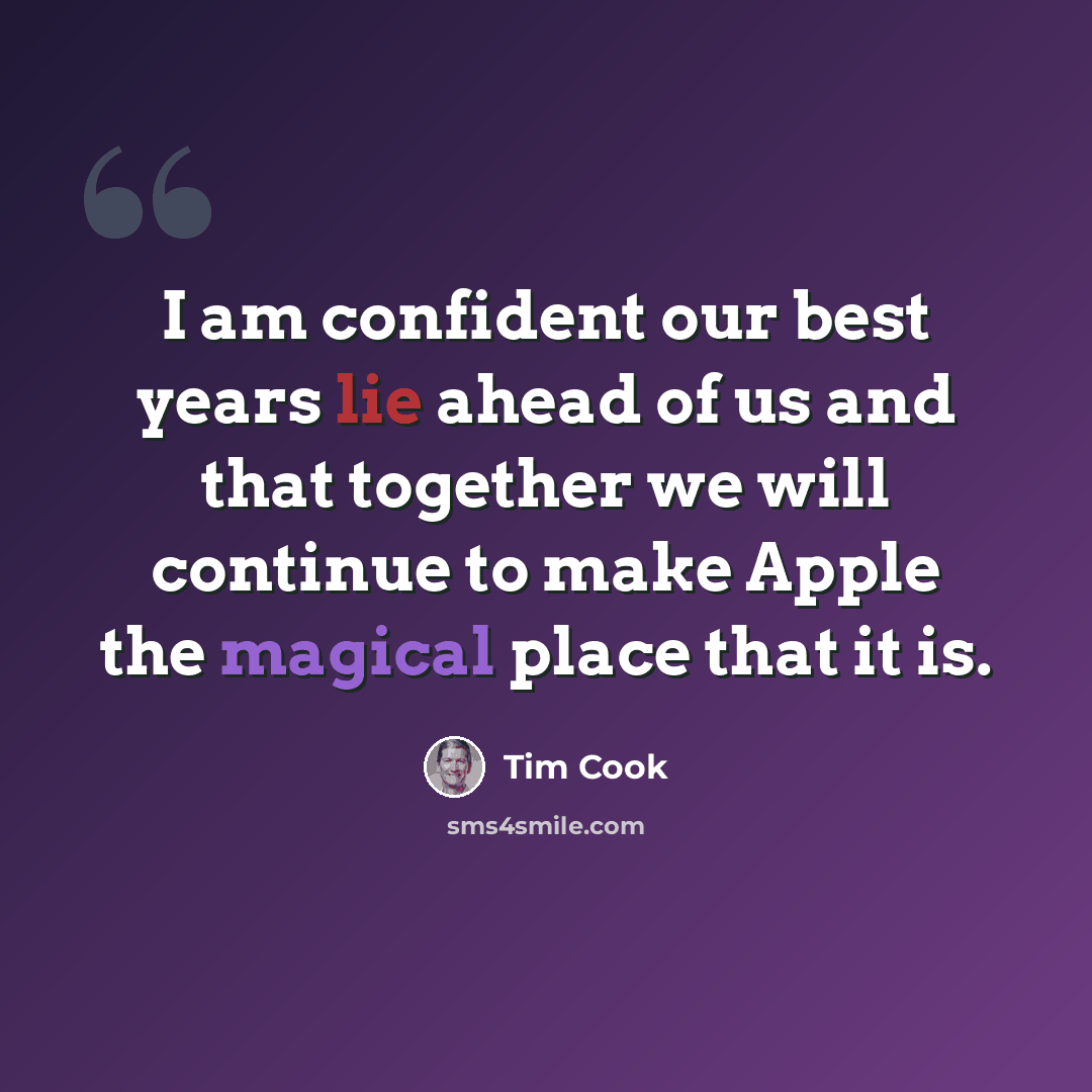 “I am confident our best years lie ahead of us and that together we will continue to make Apple the magical place that it is.” quote by Tim Cook