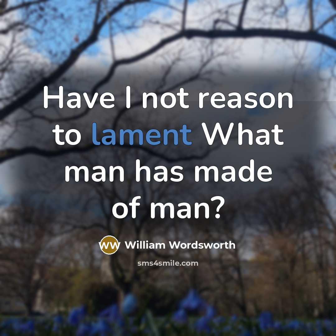 “Have I not reason to lament What man has made of man?” quote by William Wordsworth