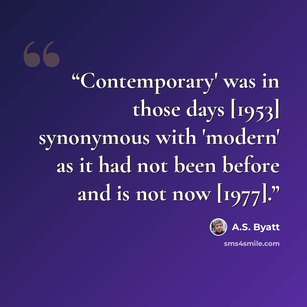 “Contemporary' was in those days [1953] synonymous with 'modern' as it had not been before and is not now [1977].” quote by A.S. Byatt