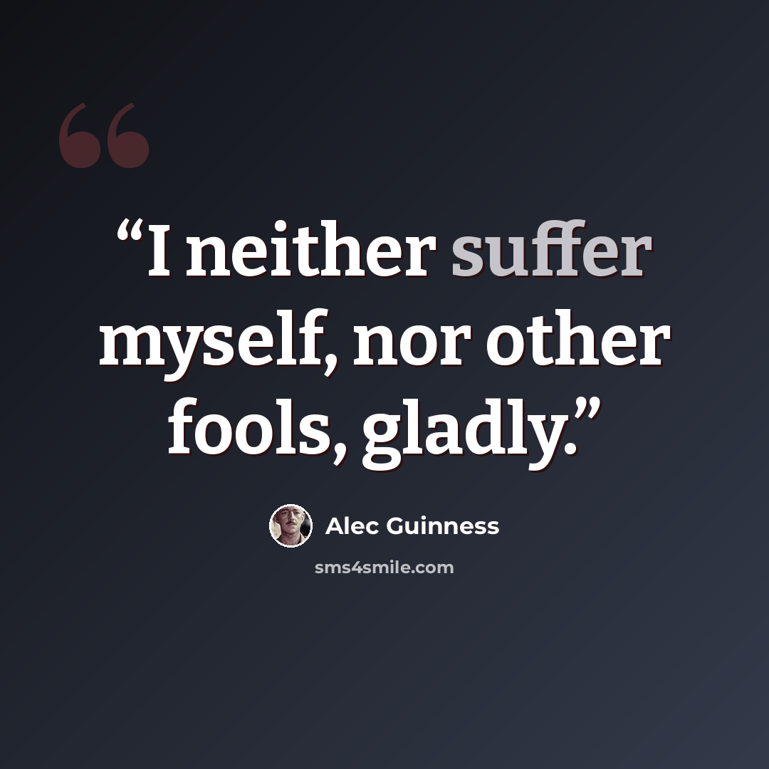 “I neither suffer myself, nor other fools, gladly.” quote by Alec Guinness