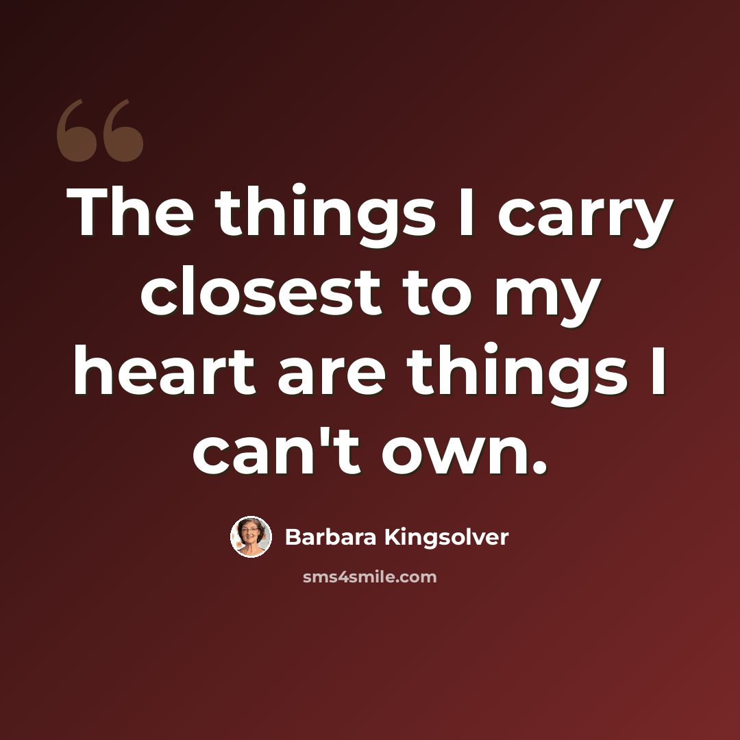 “The things I carry closest to my heart are things I can't own.” quote by Barbara Kingsolver