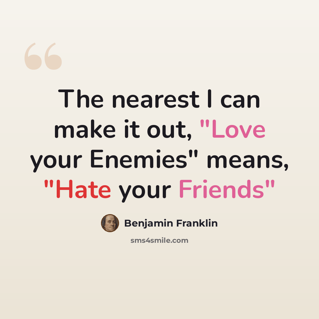 “The nearest I can make it out, "Love your Enemies" means, "Hate your Friends"” quote by Benjamin Franklin