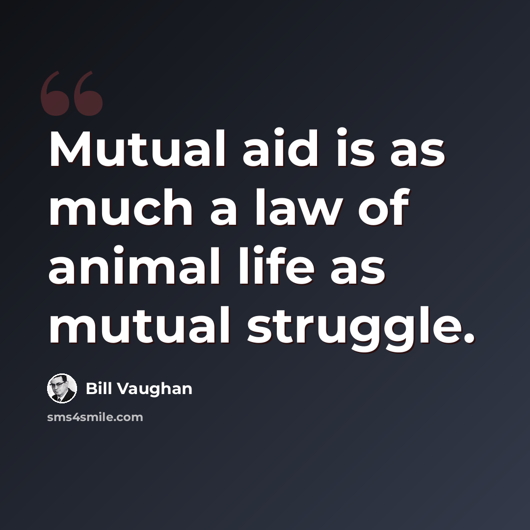 “Mutual aid is as much a law of animal life as mutual struggle.” quote by Bill Vaughan