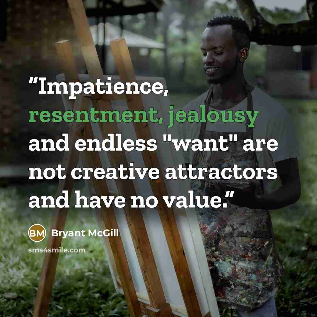 “Impatience, resentment, jealousy and endless "want" are not creative attractors and have no value.” quote by Bryant McGill