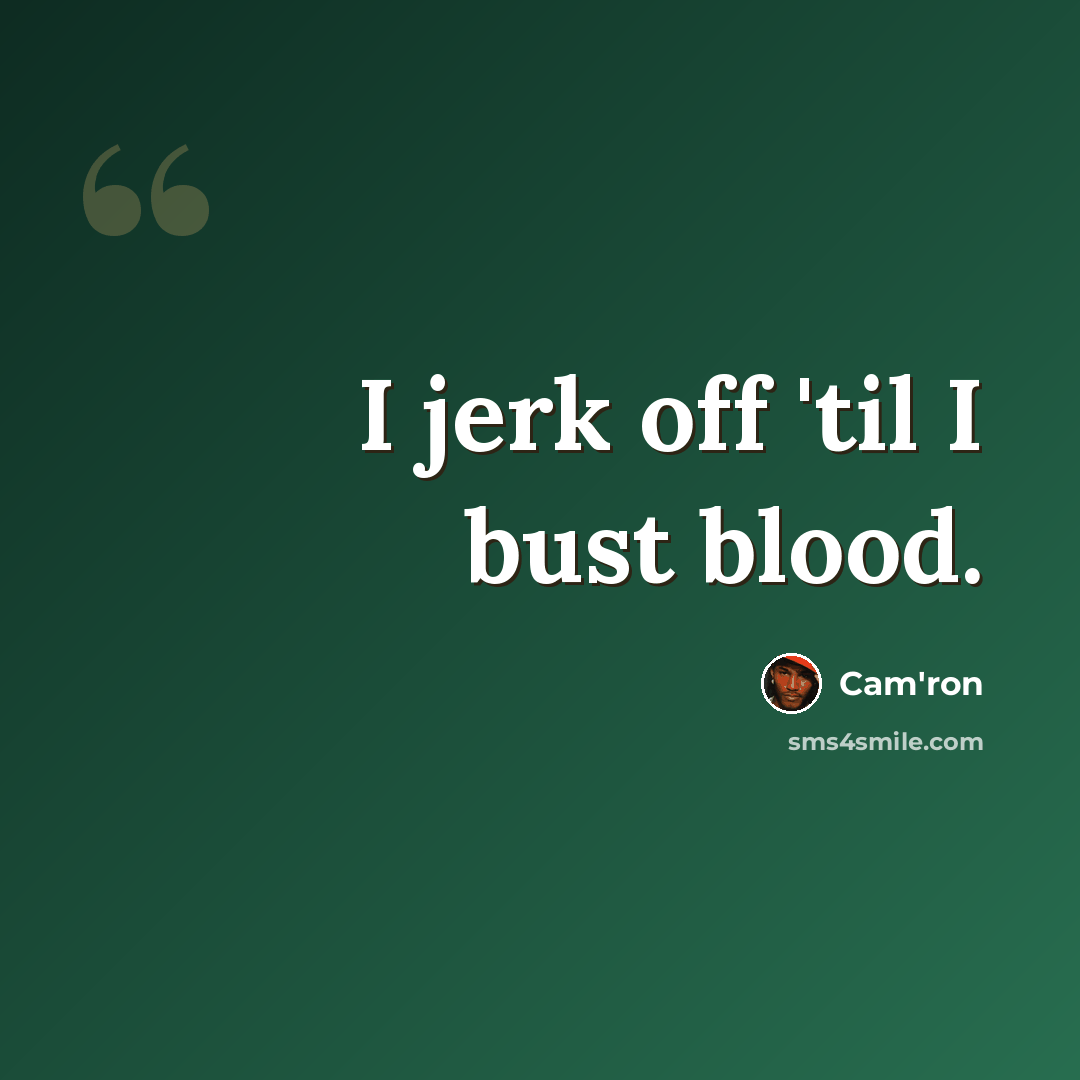 “I jerk off 'til I bust blood.” quote by Cam'ron