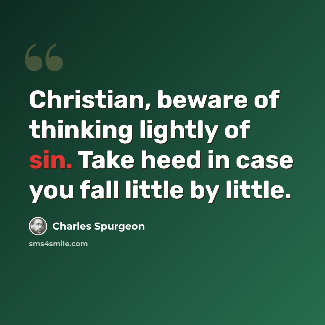 “Christian, beware of thinking lightly of sin. Take heed in case you fall little by little.” quote by Charles Spurgeon