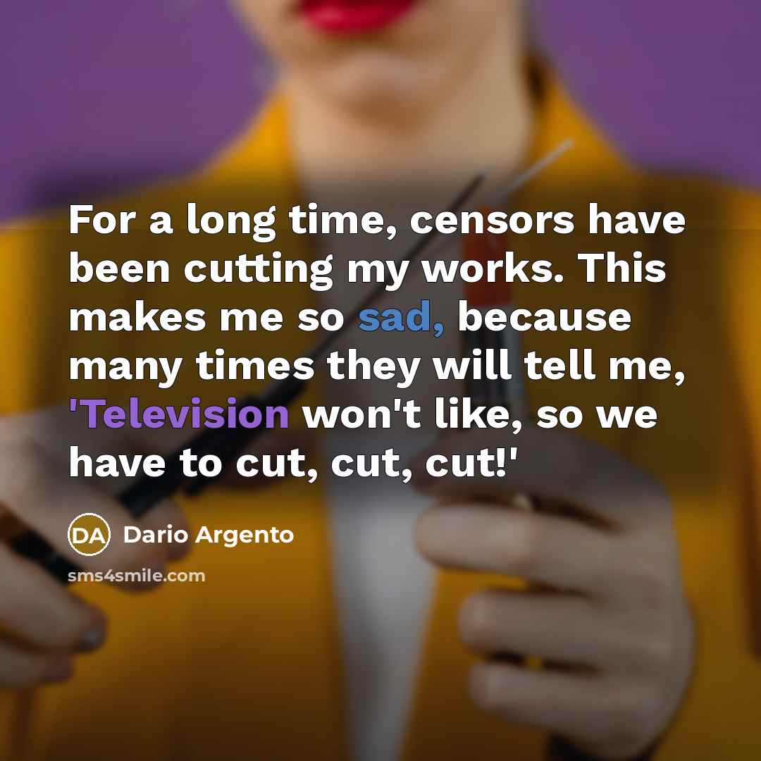 “For a long time, censors have been cutting my works. This makes me so sad, because many times they will tell me, 'Television won't like, so we have to cut, cut, cut!'” quote by Dario Argento