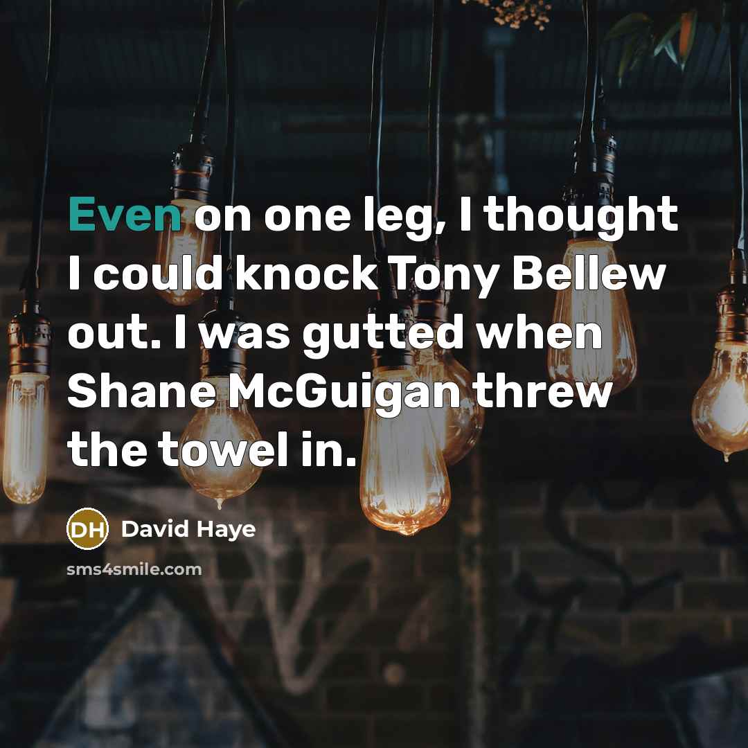“Even on one leg, I thought I could knock Tony Bellew out. I was gutted when Shane McGuigan threw the towel in.” quote by David Haye