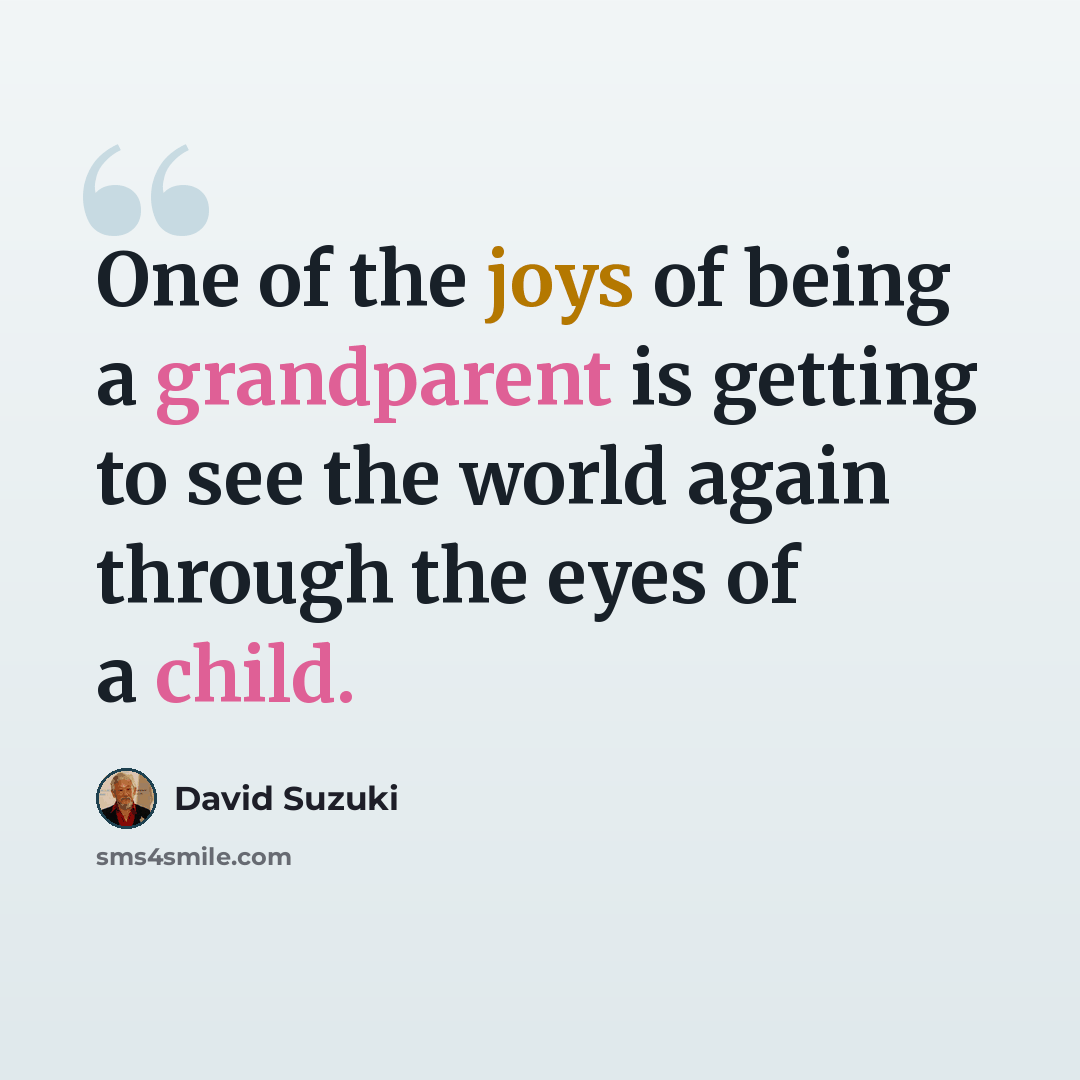 “One of the joys of being a grandparent is getting to see the world again through the eyes of a child.” quote by David Suzuki