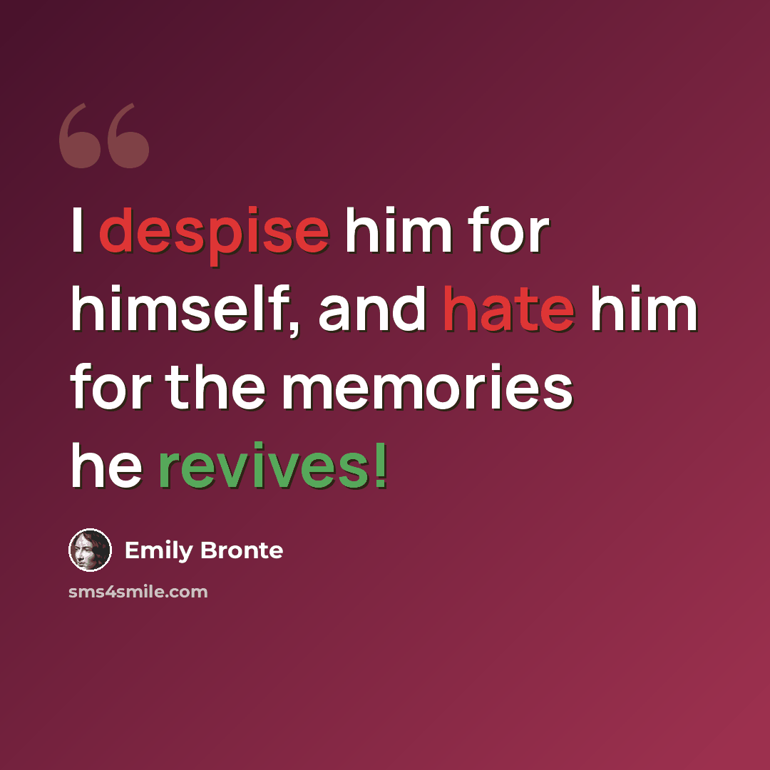 “I despise him for himself, and hate him for the memories he revives!” quote by Emily Bronte