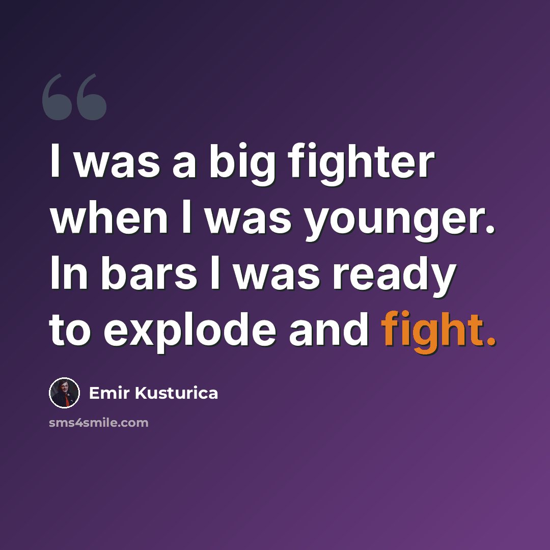 “I was a big fighter when I was younger. In bars I was ready to explode and fight.” quote by Emir Kusturica