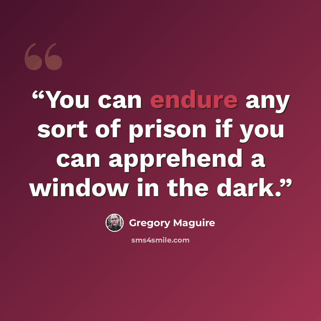“You can endure any sort of prison if you can apprehend a window in the dark.” quote by Gregory Maguire