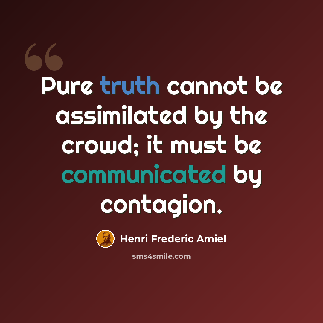 “Pure truth cannot be assimilated by the crowd; it must be communicated by contagion.” quote by Henri Frederic Amiel