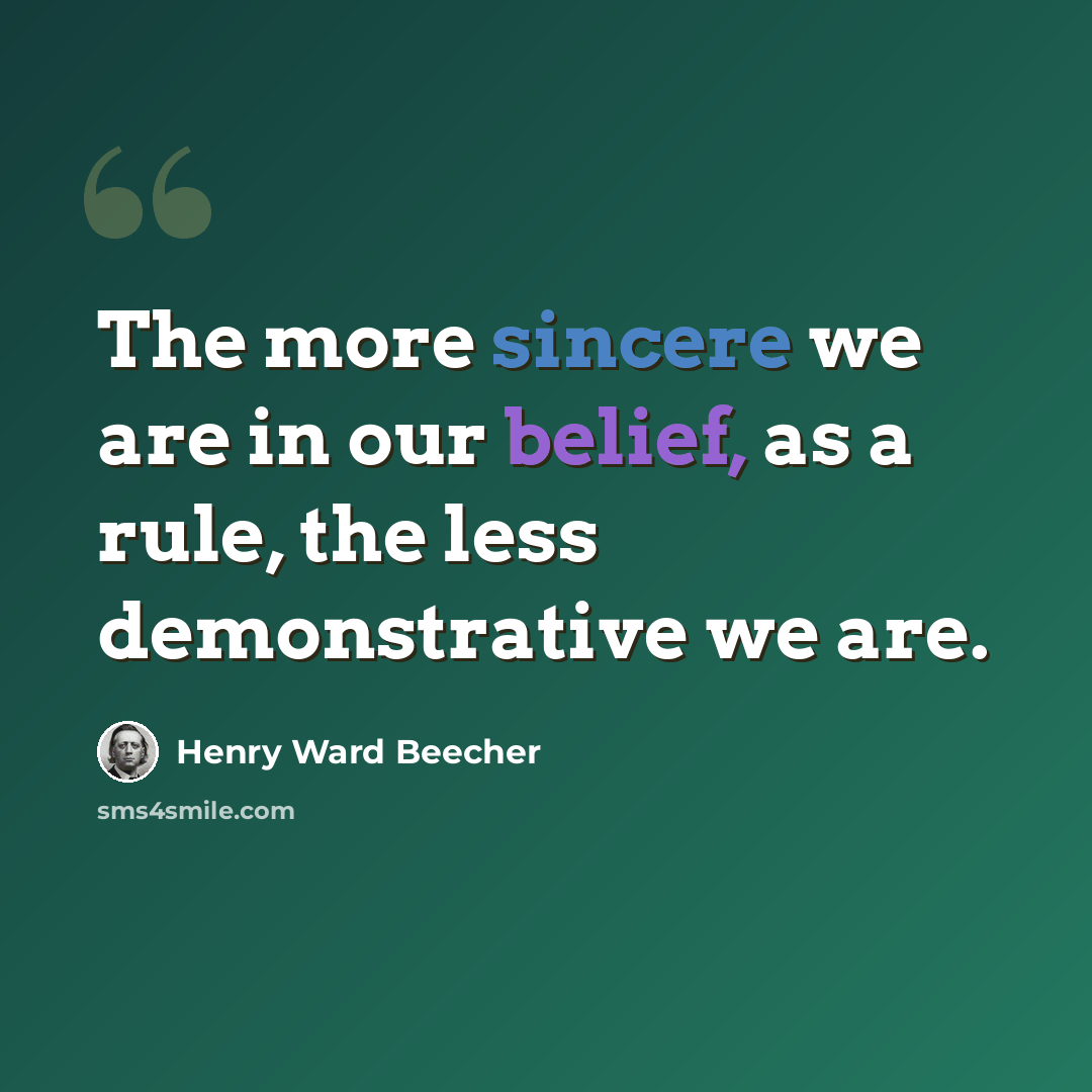 “The more sincere we are in our belief, as a rule, the less demonstrative we are.” quote by Henry Ward Beecher