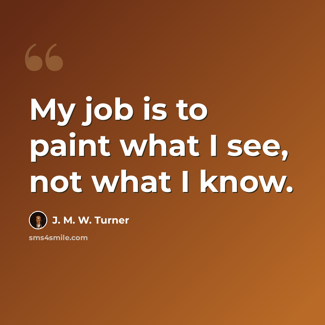 “My job is to paint what I see, not what I know.” quote by J. M. W. Turner