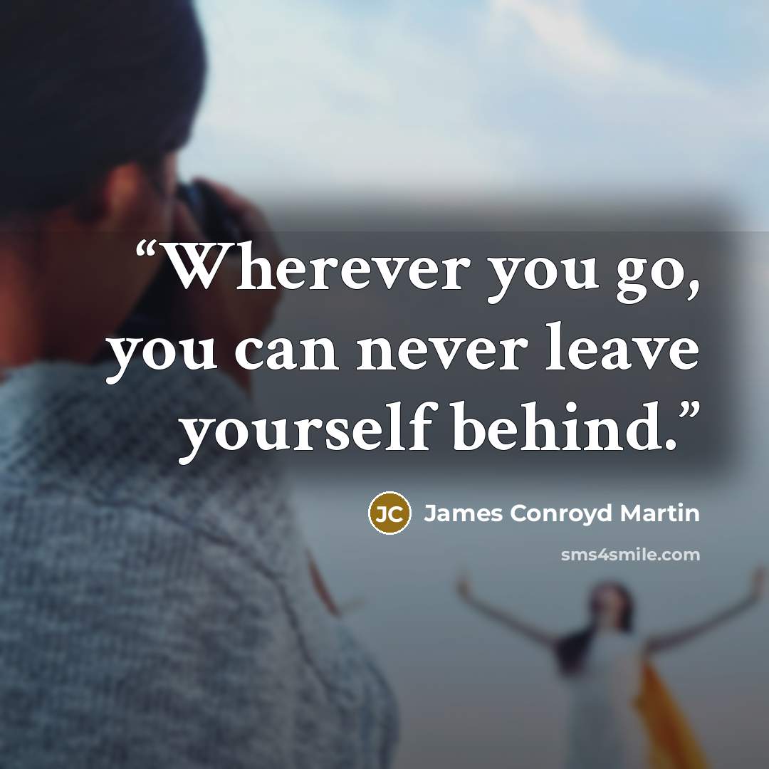 “Wherever you go, you can never leave yourself behind.” quote by James Conroyd Martin
