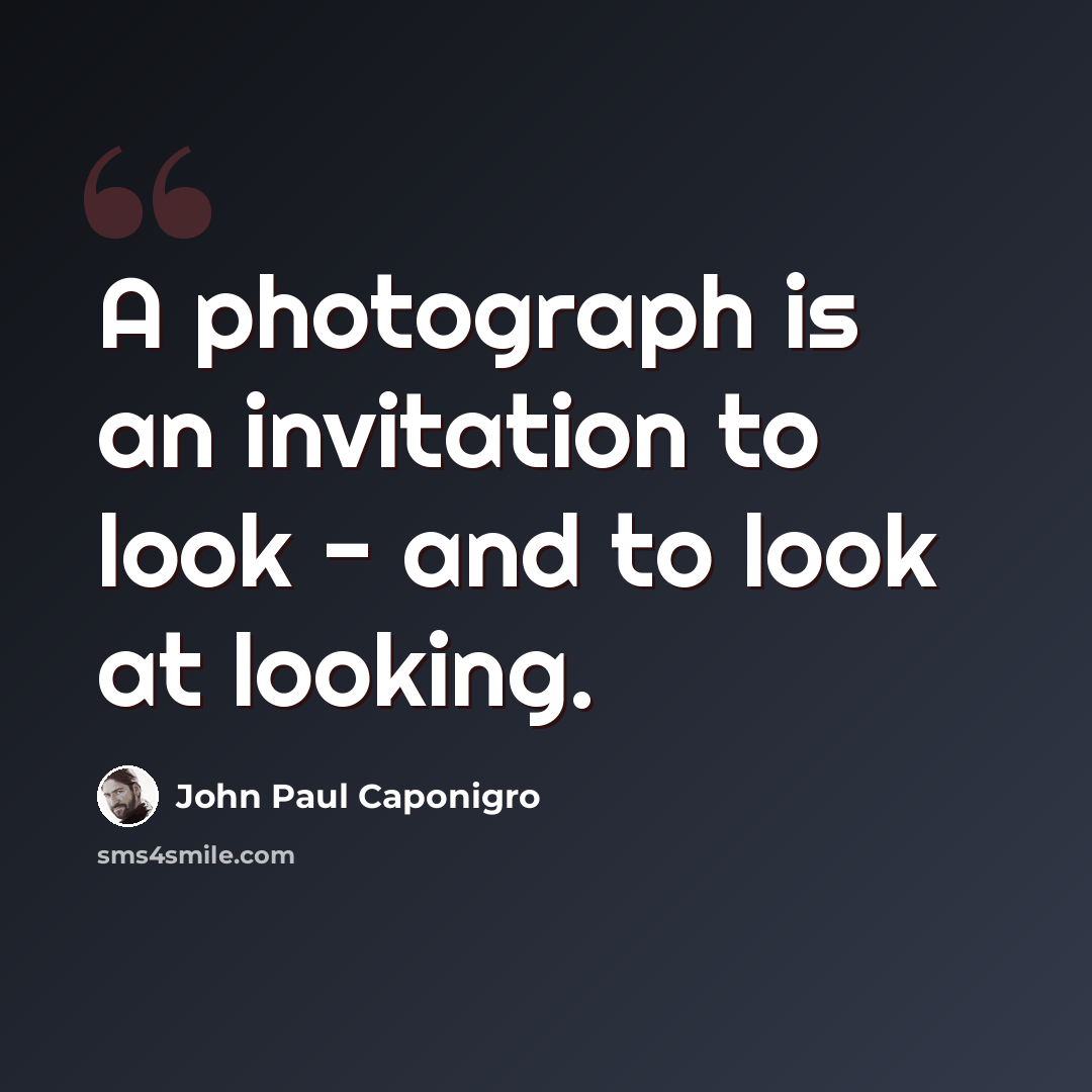 “A photograph is an invitation to look - and to look at looking.” quote by John Paul Caponigro