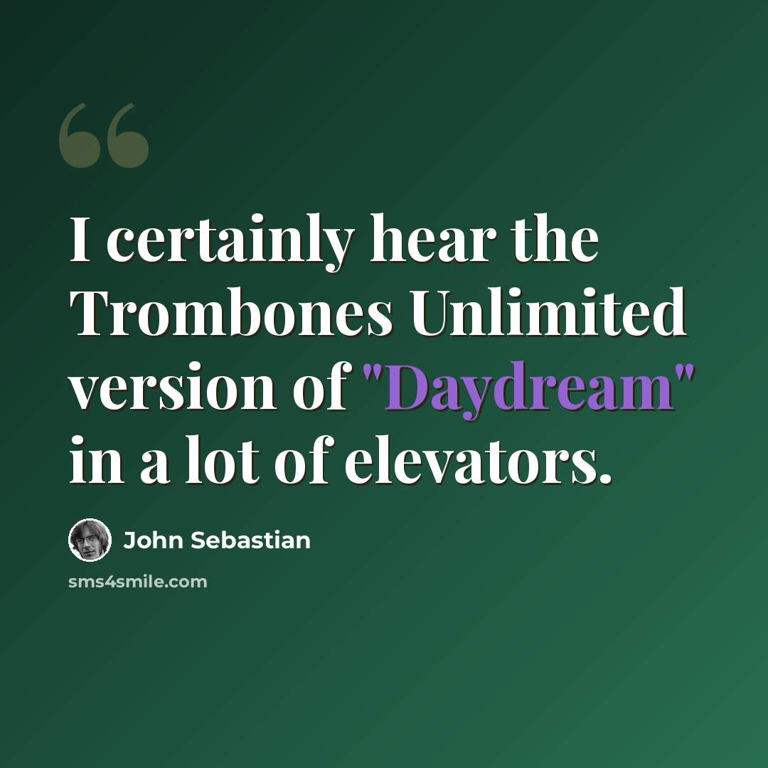 “I certainly hear the Trombones Unlimited version of "Daydream" in a lot of elevators.” quote by John Sebastian