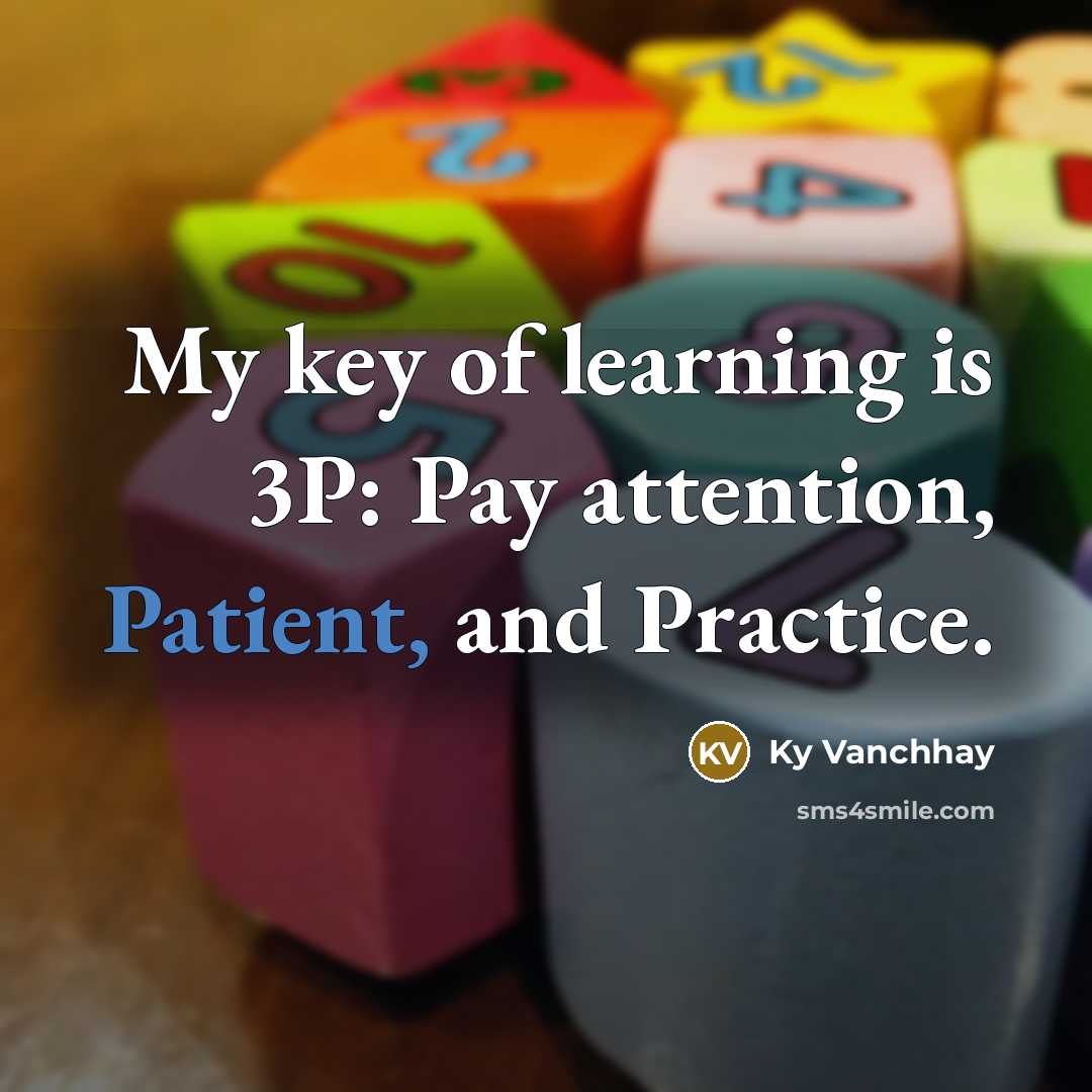 “My key of learning is 3P: Pay attention, Patient, and Practice.” quote by Ky Vanchhay