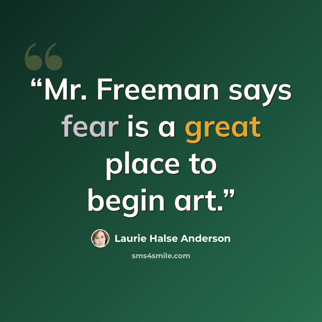 “Mr. Freeman says fear is a great place to begin art.” quote by Laurie Halse Anderson
