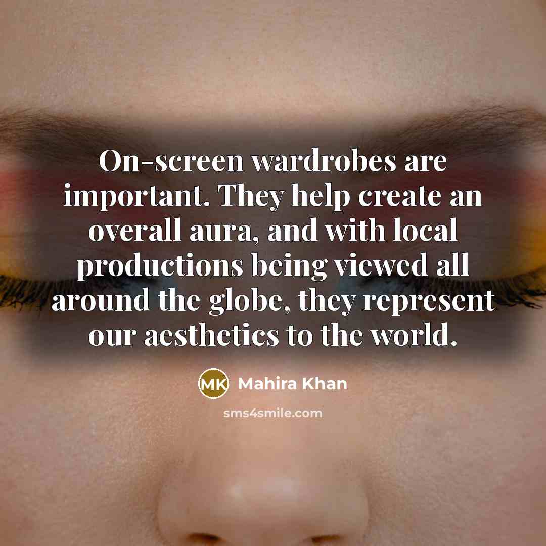 “On-screen wardrobes are important. They help create an overall aura, and with local productions being viewed all around the globe, they represent our aesthetics to the world.” quote by Mahira Khan