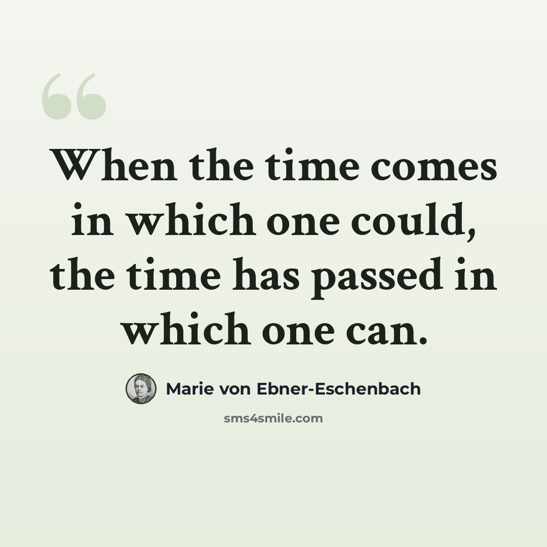 “When the time comes in which one could, the time has passed in which one can.” quote by Marie von Ebner-Eschenbach