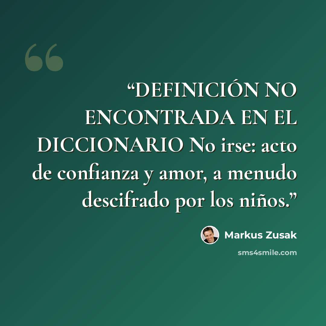 “DEFINICIÓN NO ENCONTRADA EN EL DICCIONARIO No irse: acto de confianza y amor, a menudo descifrado por los niños.” quote by Markus Zusak