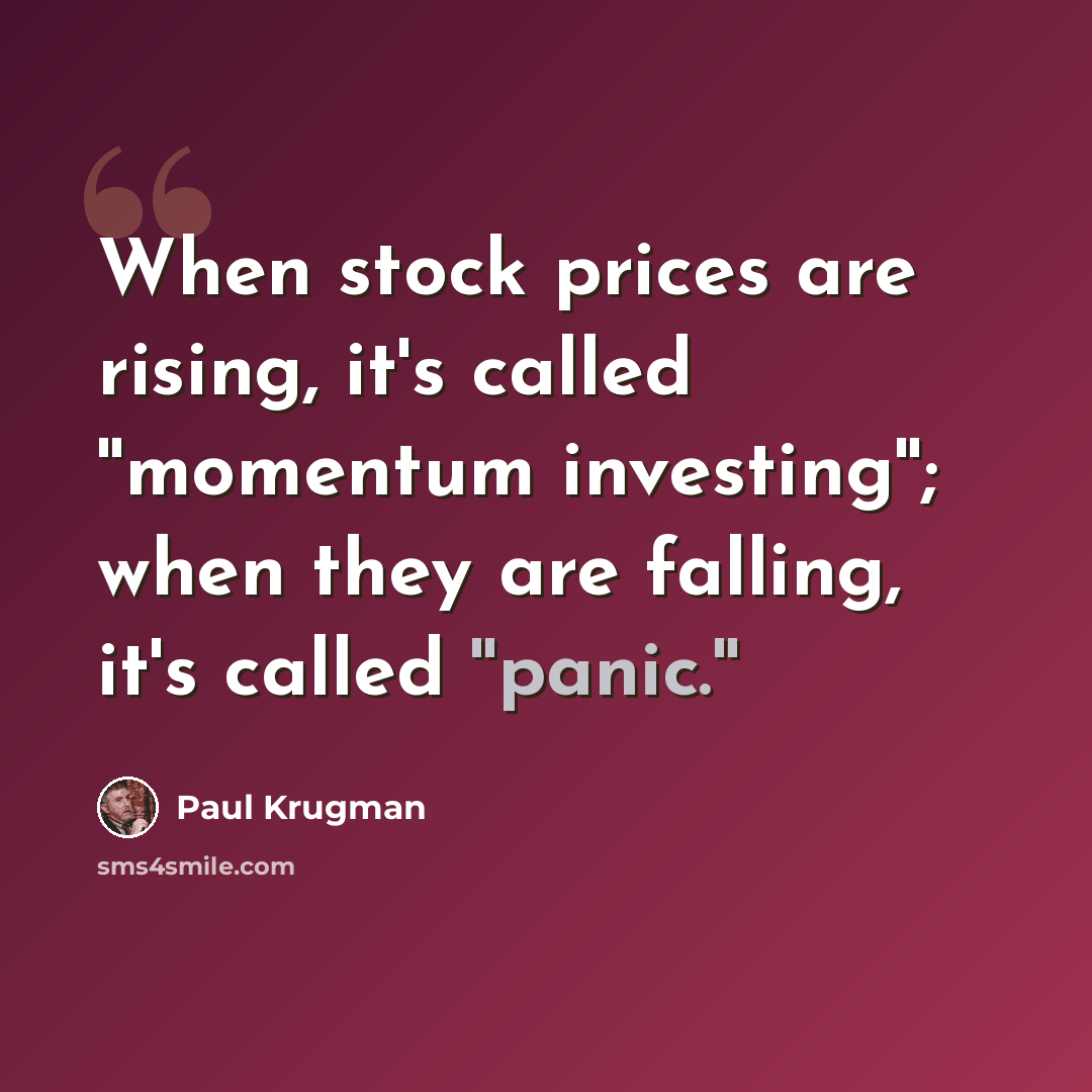 “When stock prices are rising, it's called ''momentum investing''; when they are falling, it's called ''panic.''” quote by Paul Krugman