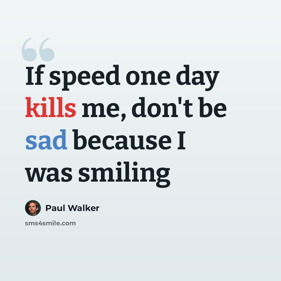 “If speed one day kills me, don't be sad because I was smiling” quote by Paul Walker